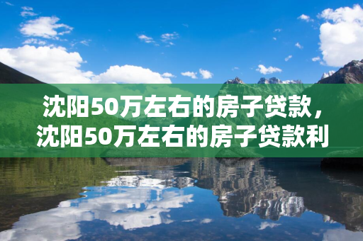 延边50万左右的房子贷款，延边50万左右的房子贷款利息多少