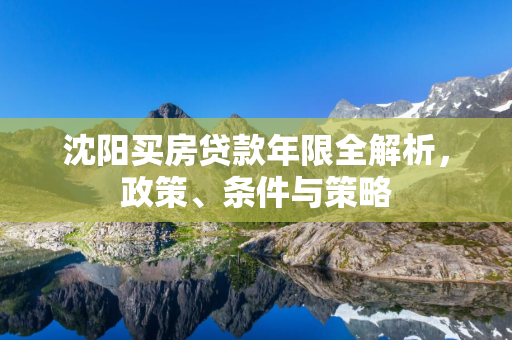 延边买房贷款年限全解析，政策、条件与策略